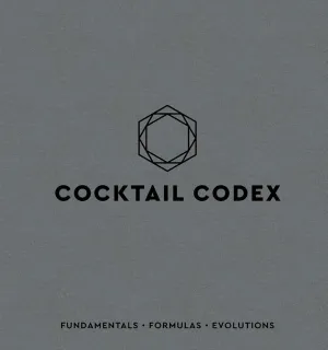 Cocktail Codex: Fundamentals, Formulas, Evolutions [A Cocktail Recipe Book]